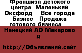 Франшиза детского центра «Маленький Оксфорд» - Все города Бизнес » Продажа готового бизнеса   . Ненецкий АО,Макарово д.